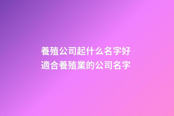 養殖公司起什么名字好 適合養殖業的公司名字-第1張-公司起名-玄機派